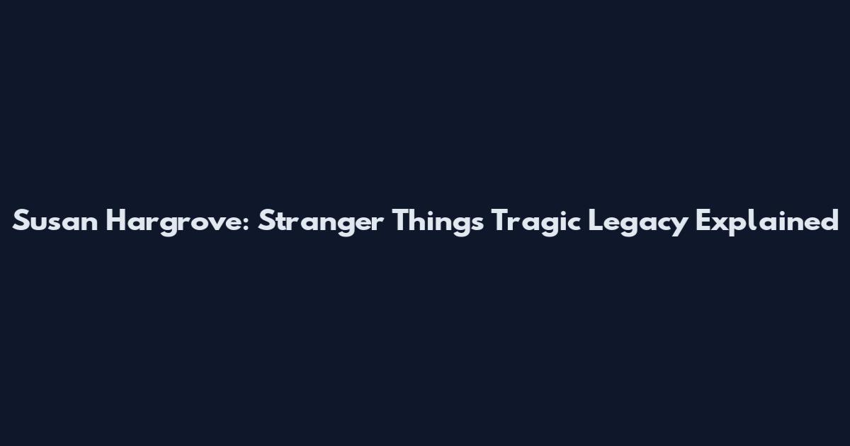Susan Hargrove: Stranger Things' Tragic Legacy Explained