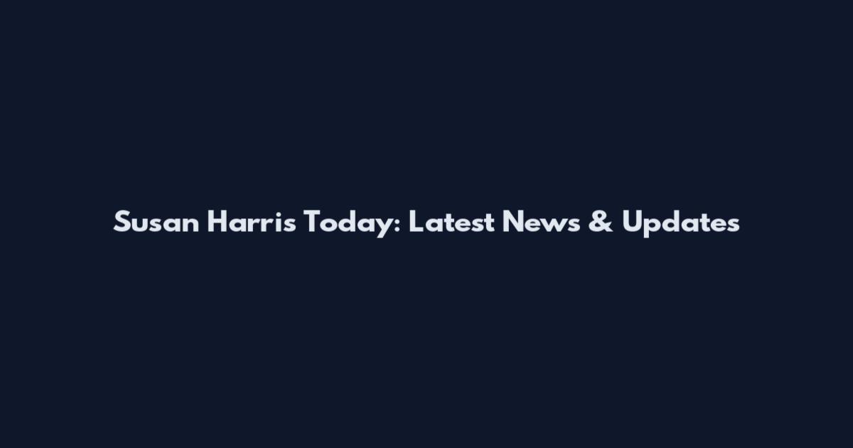 Susan Harris Today: Latest News & Updates