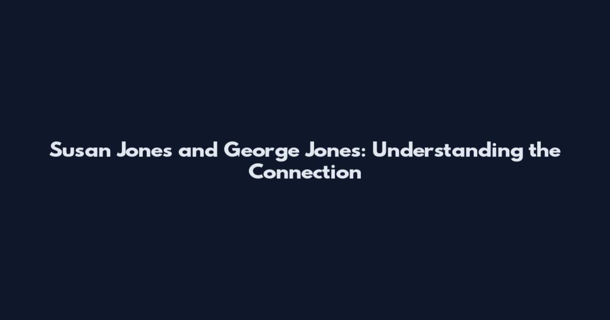 Susan Jones and George Jones: Understanding the Connection