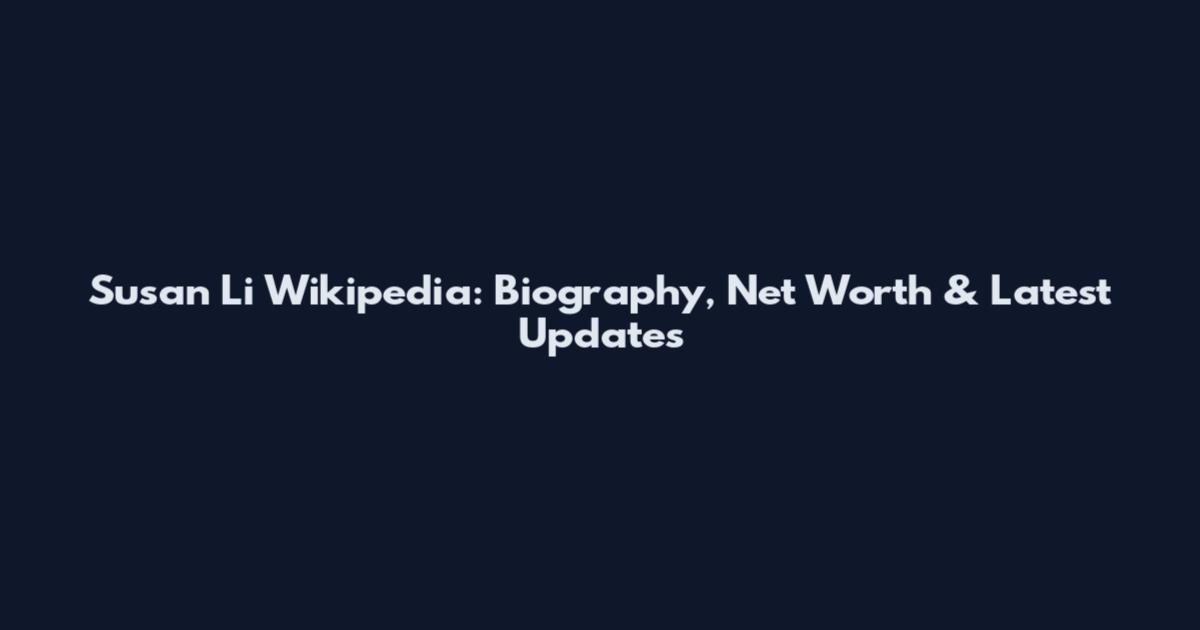 Susan Li Wikipedia: Biography, Net Worth & Latest Updates