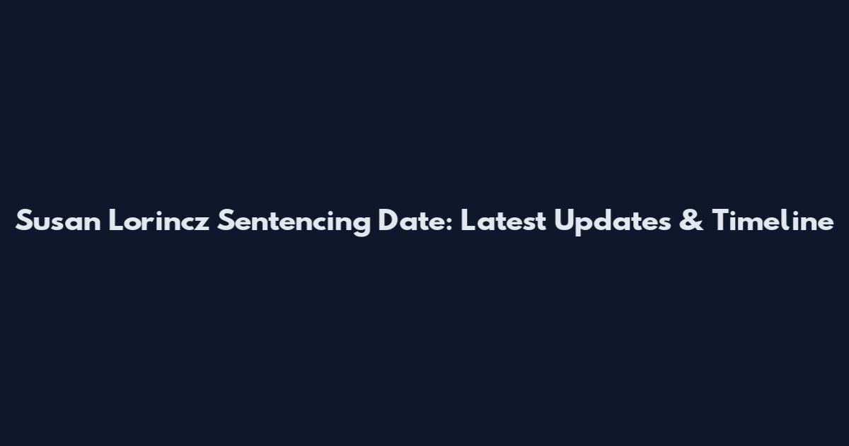 Susan Lorincz Sentencing Date: Latest Updates & Timeline