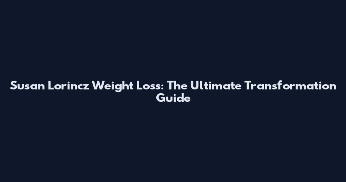 Susan Lorincz Weight Loss: The Ultimate Transformation Guide
