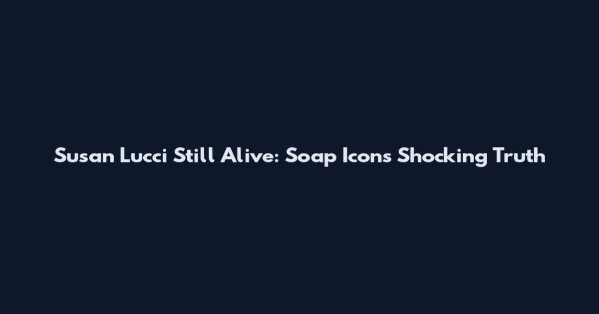 Susan Lucci Still Alive: Soap Icon's Shocking Truth