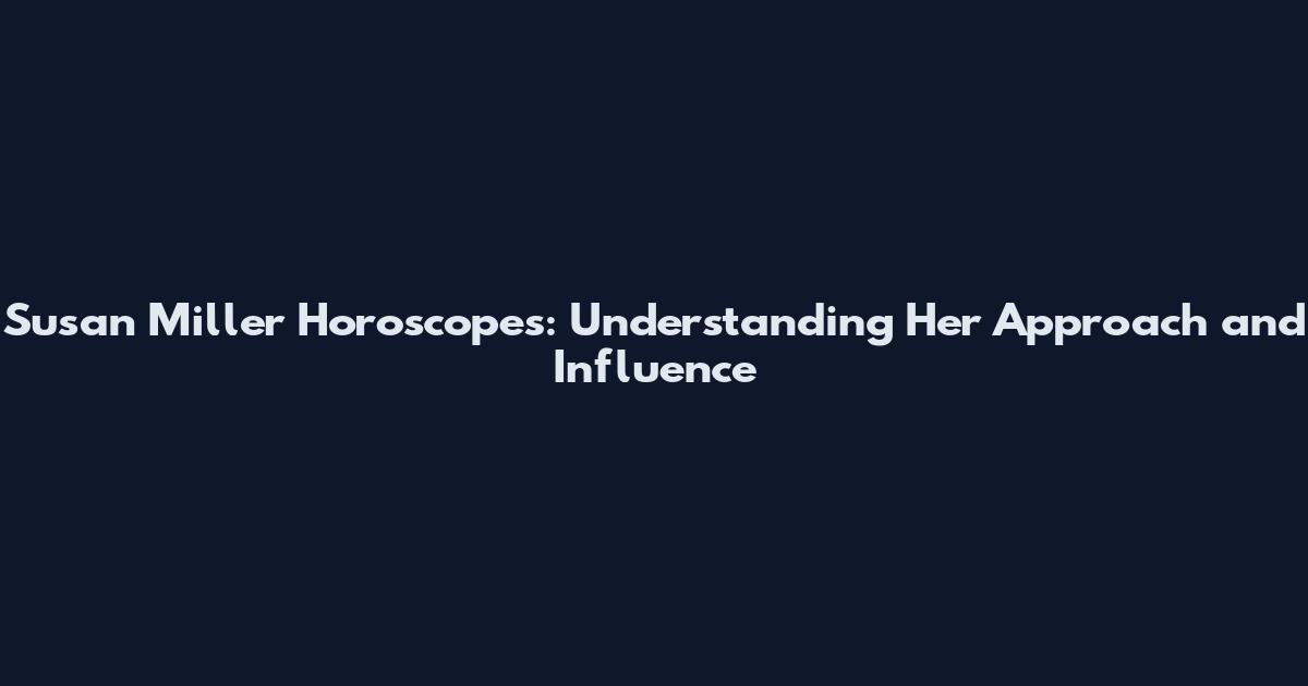 Susan Miller Horoscopes: Understanding Her Approach and Influence