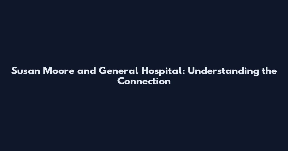 Susan Moore and General Hospital: Understanding the Connection