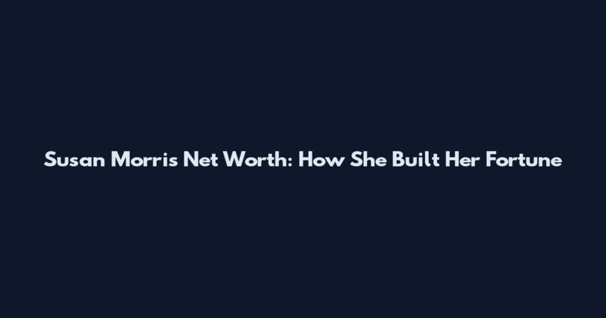 Susan Morris Net Worth: How She Built Her Fortune