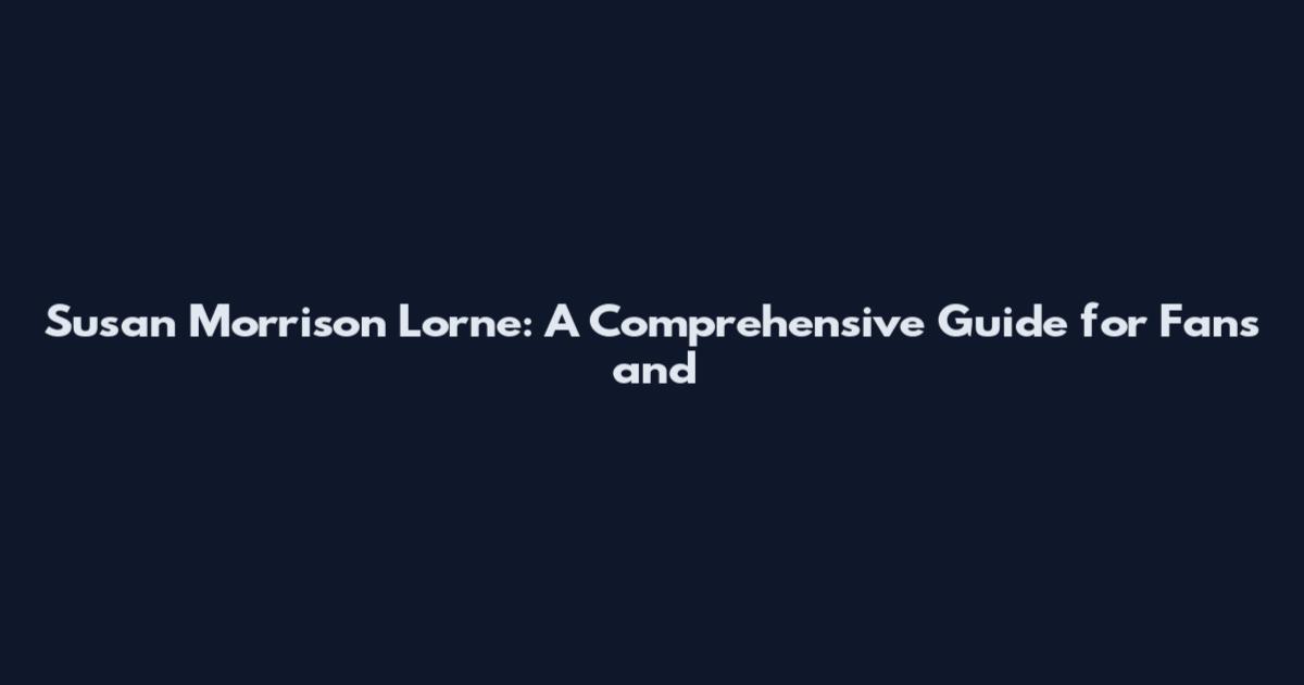 Susan Morrison Lorne: A Comprehensive Guide for Fans and