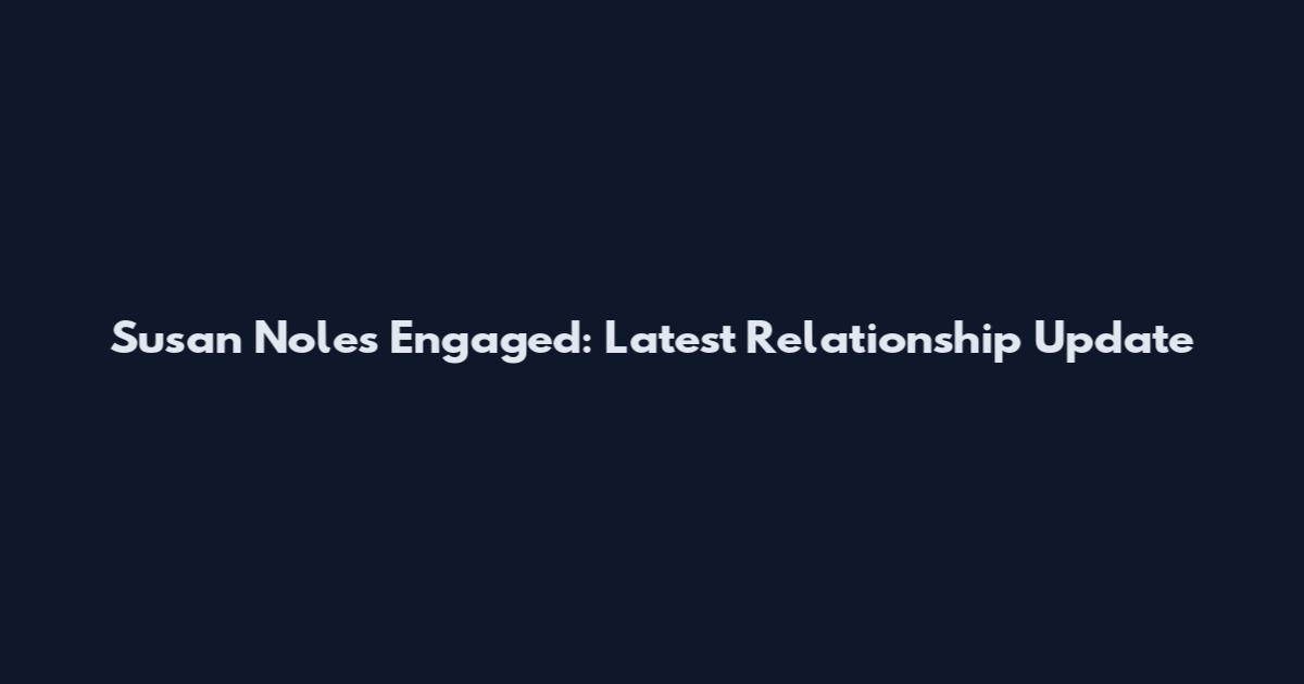 Susan Noles Engaged: Latest Relationship Update