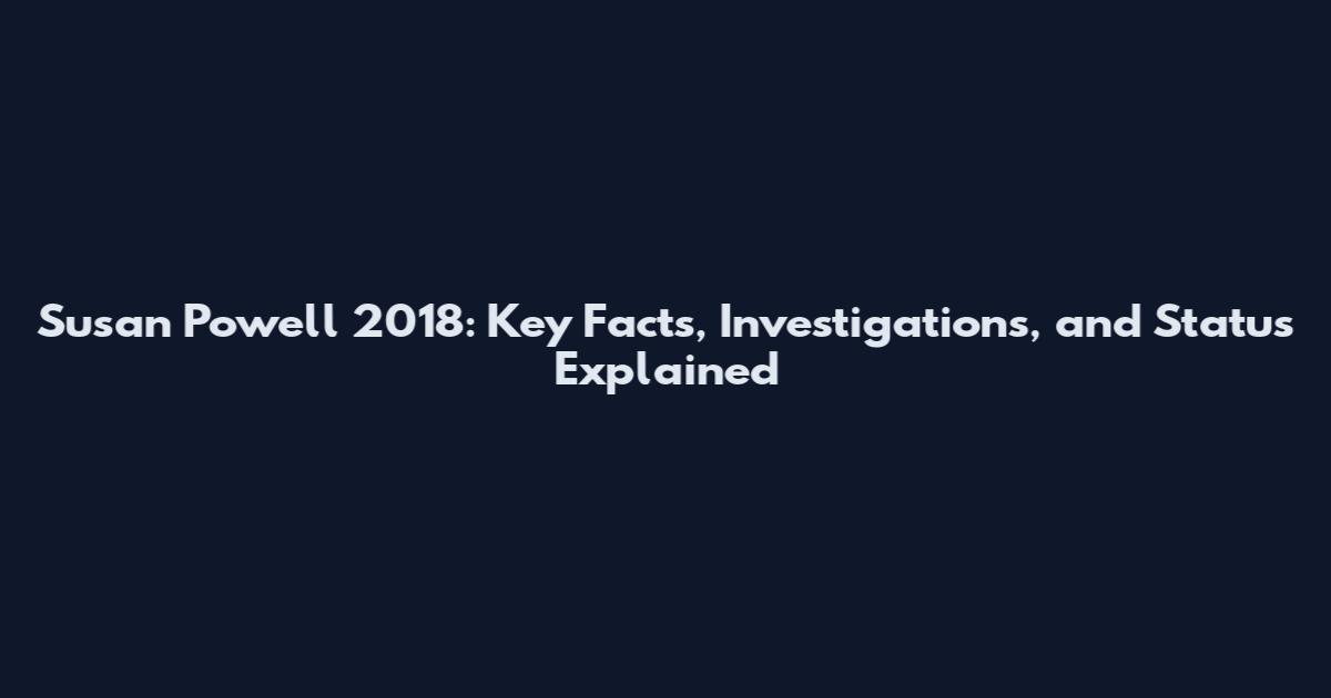 Susan Powell 2018: Key Facts, Investigations, and Status Explained