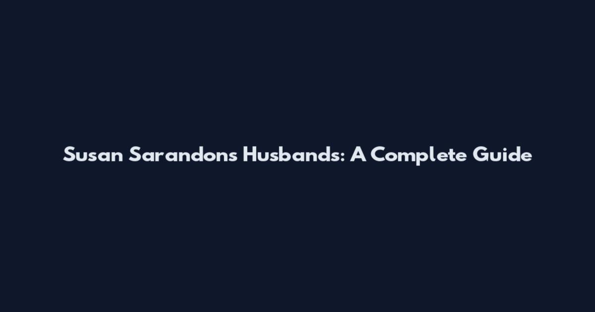 Susan Sarandon's Husbands: A Complete Guide