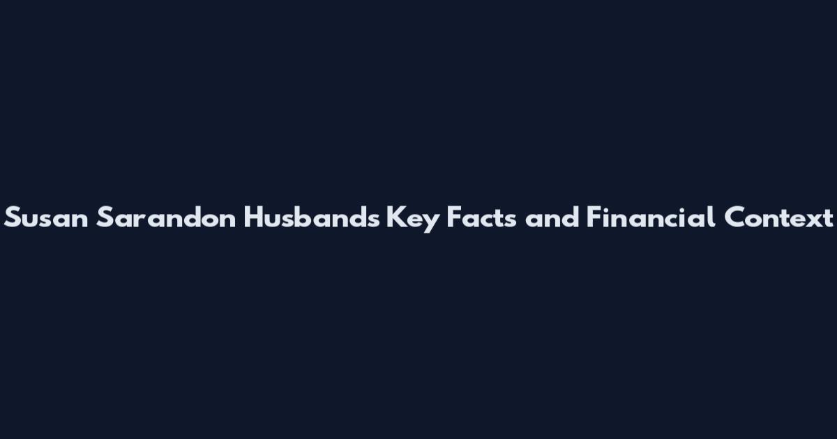 Susan Sarandon Husbands Key Facts and Financial Context