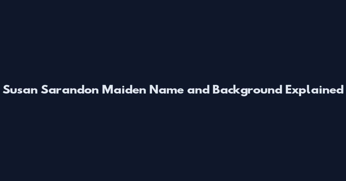 Susan Sarandon Maiden Name and Background Explained