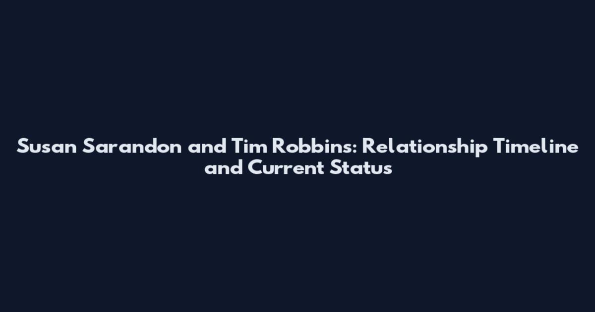Susan Sarandon and Tim Robbins: Relationship Timeline and Current Status