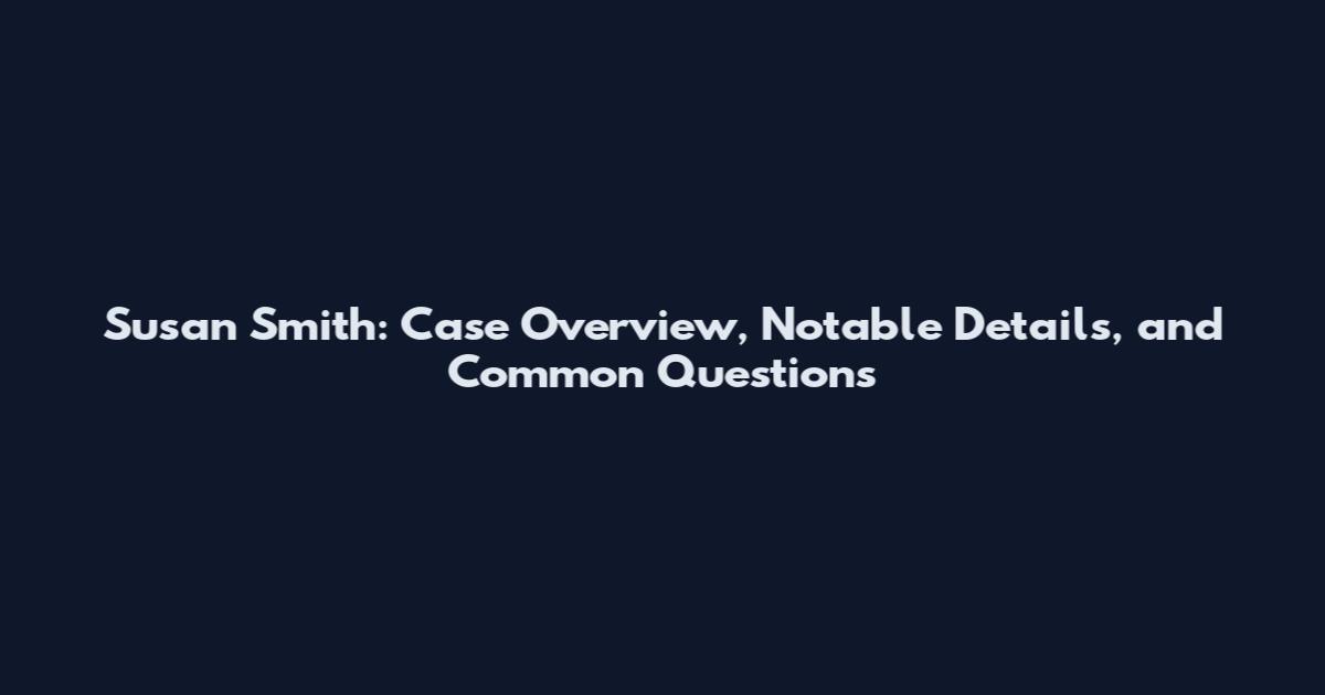 Susan Smith: Case Overview, Notable Details, and Common Questions