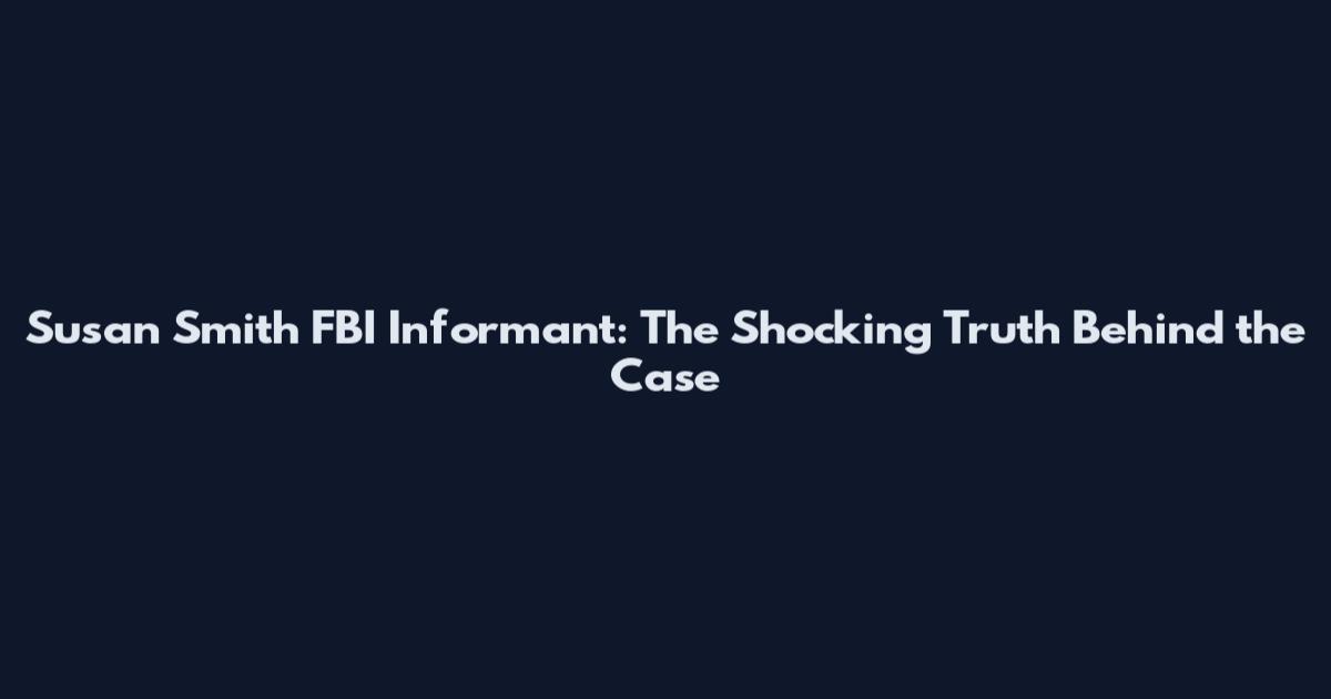 Susan Smith FBI Informant: The Shocking Truth Behind the Case
