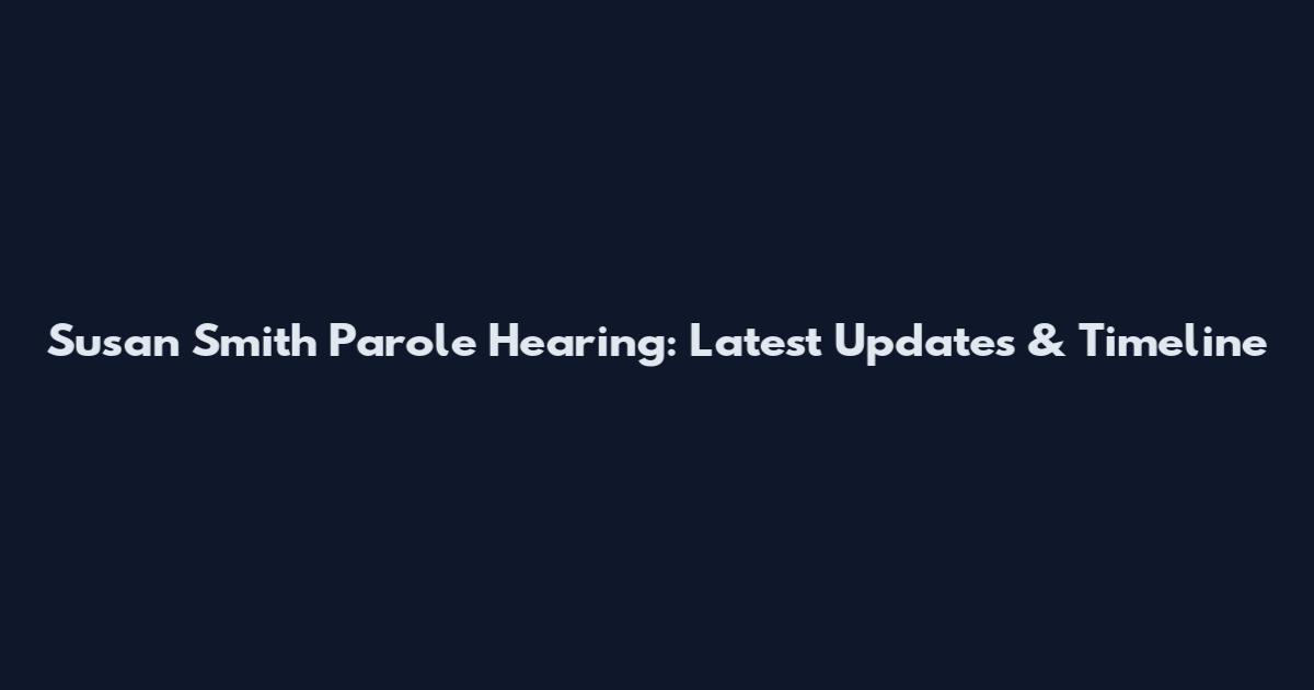 Susan Smith Parole Hearing: Latest Updates & Timeline