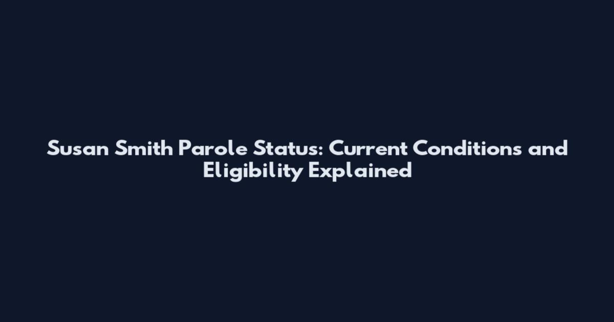 Susan Smith Parole Status: Current Conditions and Eligibility Explained