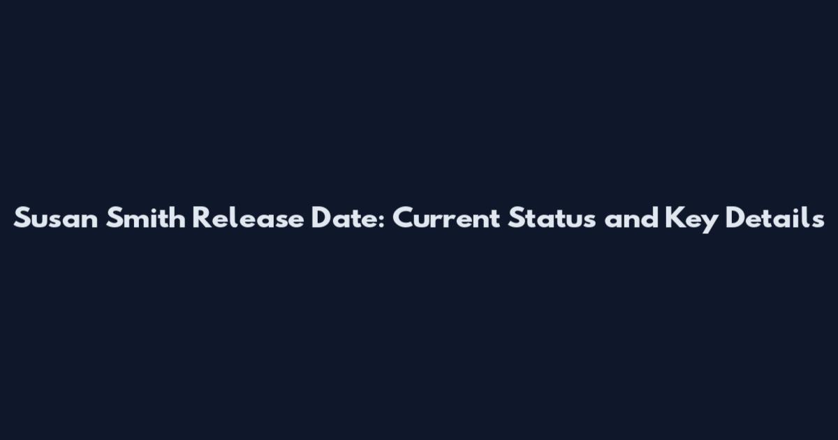 Susan Smith Release Date: Current Status and Key Details