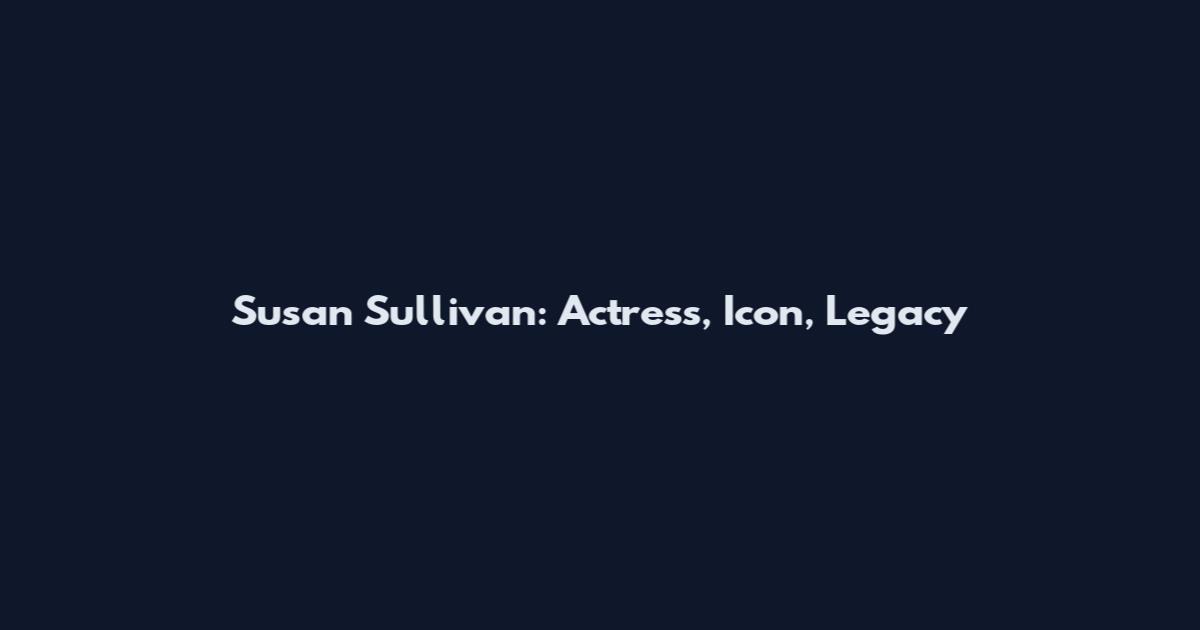 Susan Sullivan: Actress, Icon, Legacy