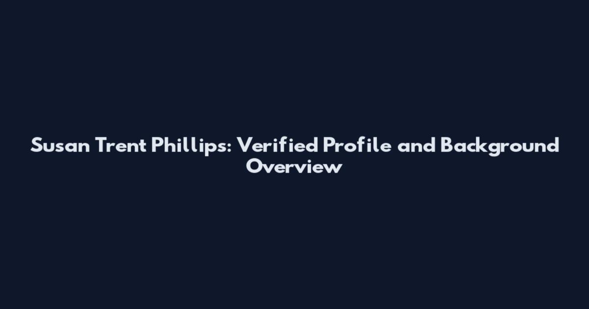 Susan Trent Phillips: Verified Profile and Background Overview