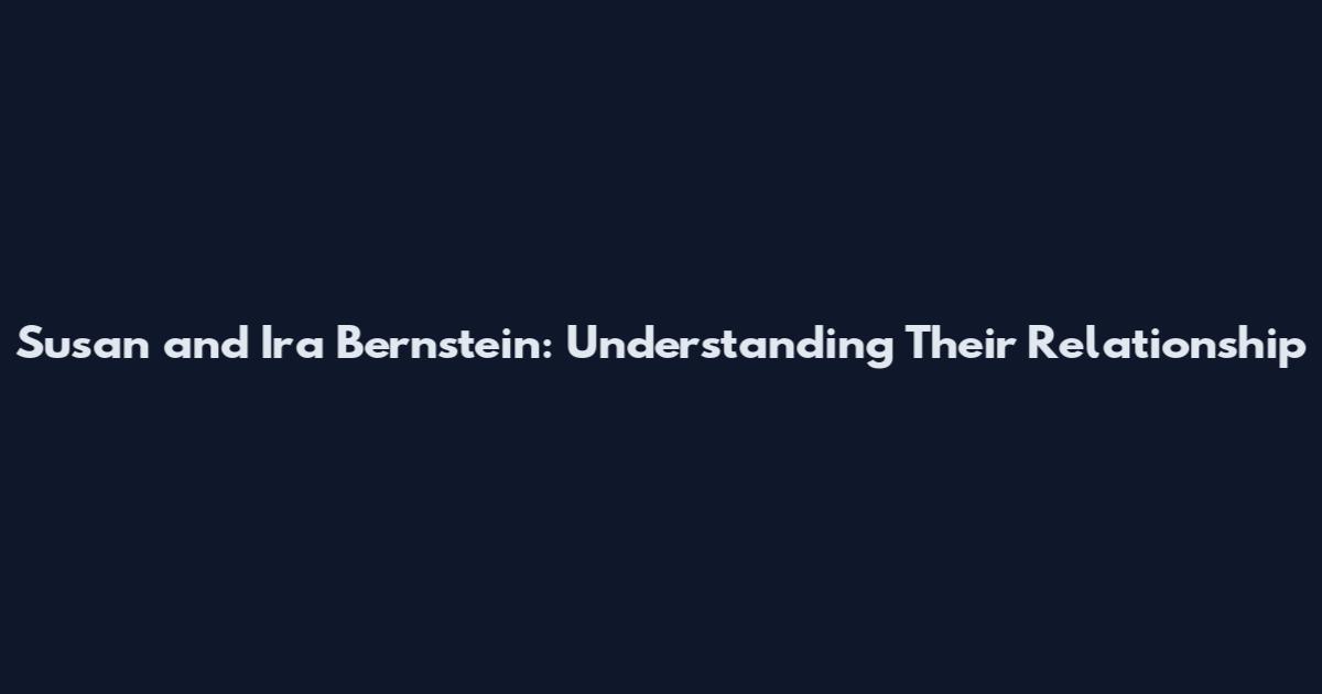 Susan and Ira Bernstein: Understanding Their Relationship