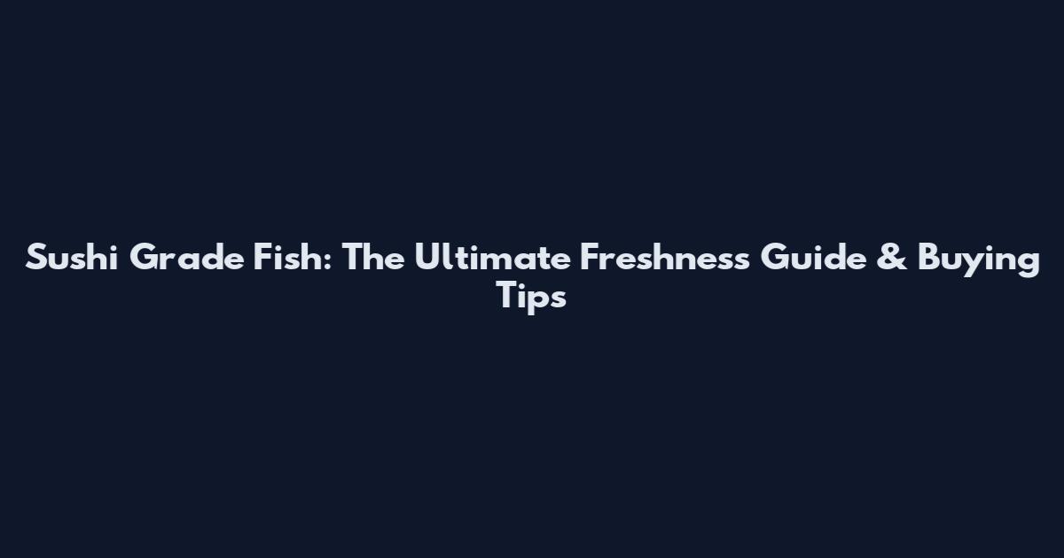 Sushi Grade Fish: The Ultimate Freshness Guide & Buying Tips