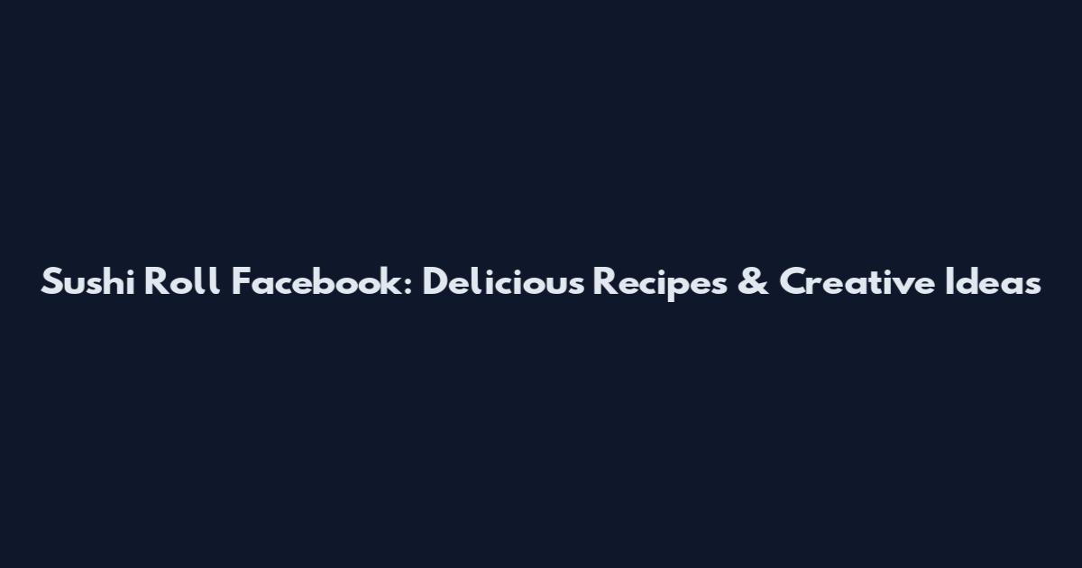 Sushi Roll Facebook: Delicious Recipes & Creative Ideas
