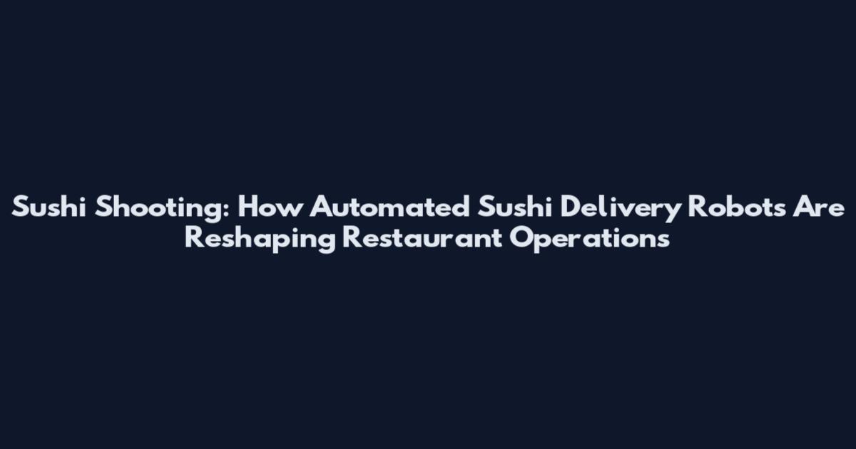Sushi Shooting: How Automated Sushi Delivery Robots Are Reshaping Restaurant Operations