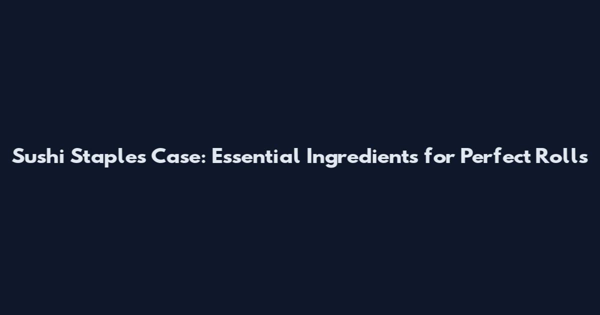 Sushi Staples Case: Essential Ingredients for Perfect Rolls