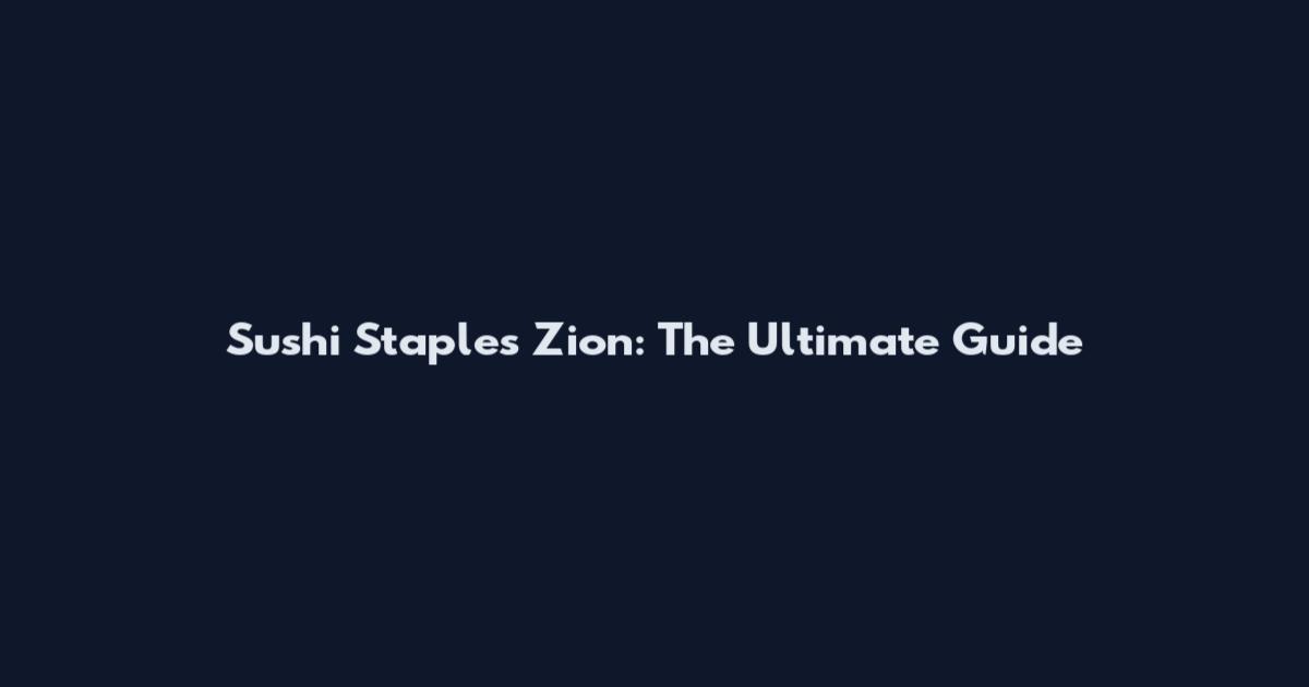 Sushi Staples Zion: The Ultimate Guide