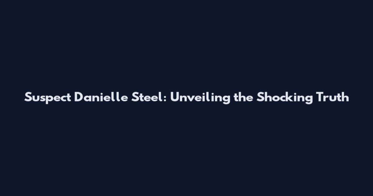 Suspect Danielle Steel: Unveiling the Shocking Truth