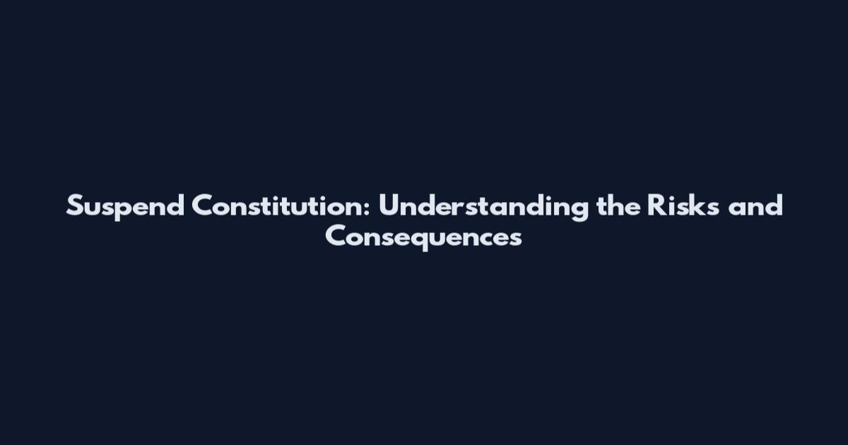 Suspend Constitution: Understanding the Risks and Consequences