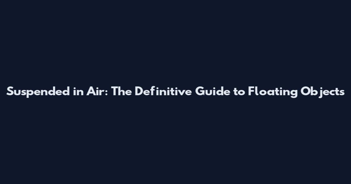 Suspended in Air: The Definitive Guide to Floating Objects