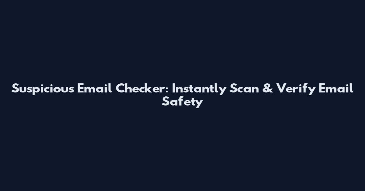 Suspicious Email Checker: Instantly Scan & Verify Email Safety
