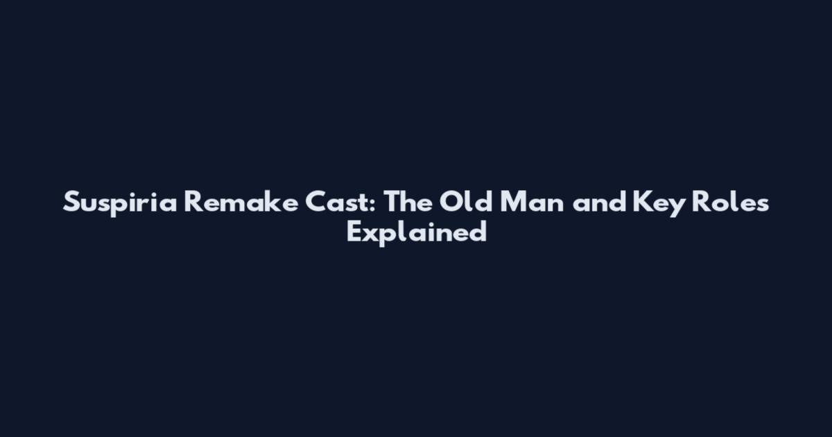 Suspiria Remake Cast: The Old Man and Key Roles Explained