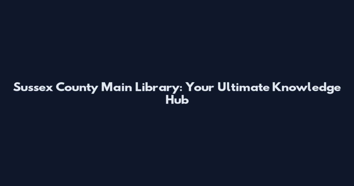 Sussex County Main Library: Your Ultimate Knowledge Hub