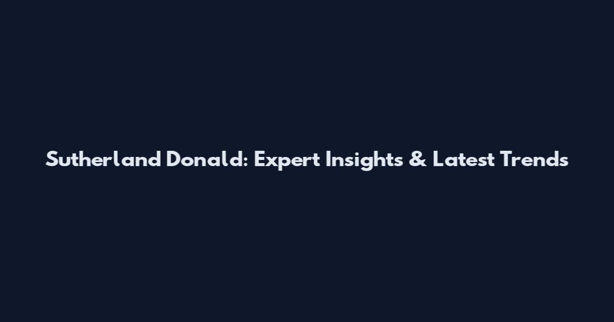 Sutherland Donald: Expert Insights & Latest Trends