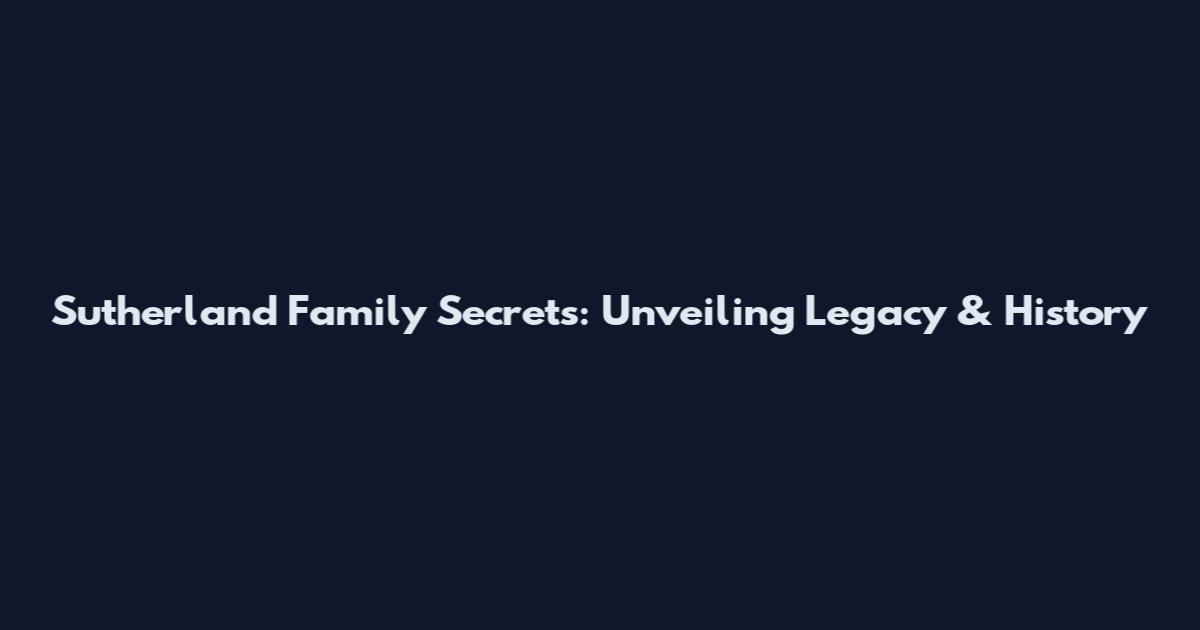 Sutherland Family Secrets: Unveiling Legacy & History