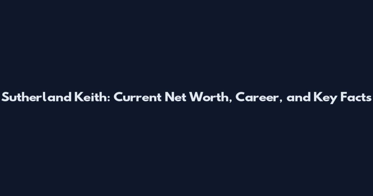 Sutherland Keith: Current Net Worth, Career, and Key Facts