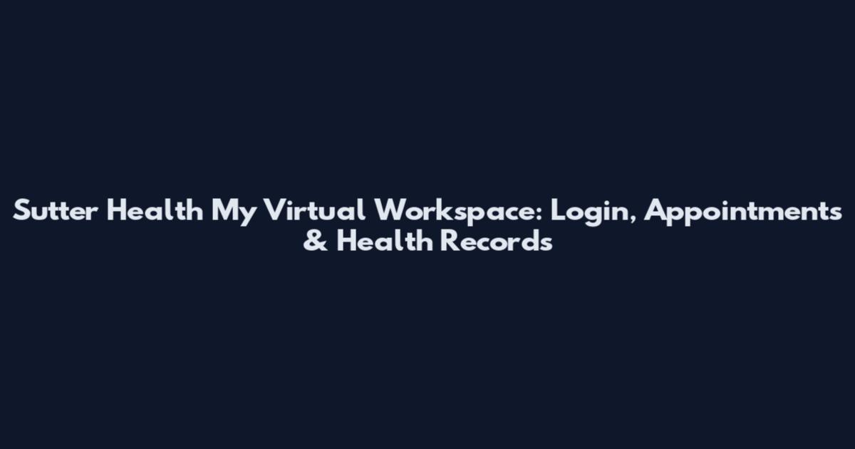 Sutter Health My Virtual Workspace: Login, Appointments & Health Records