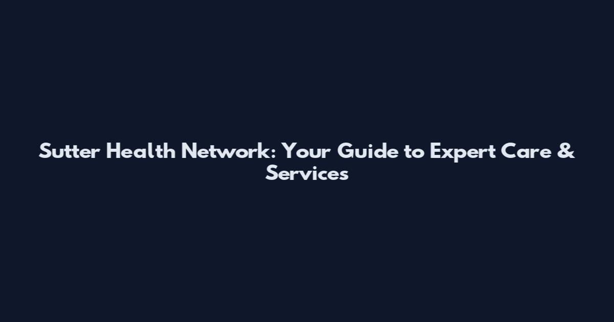 Sutter Health Network: Your Guide to Expert Care & Services