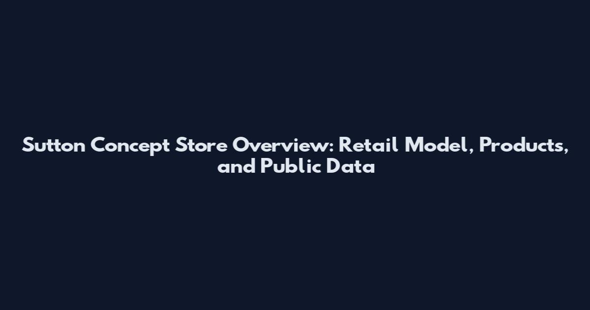 Sutton Concept Store Overview: Retail Model, Products, and Public Data