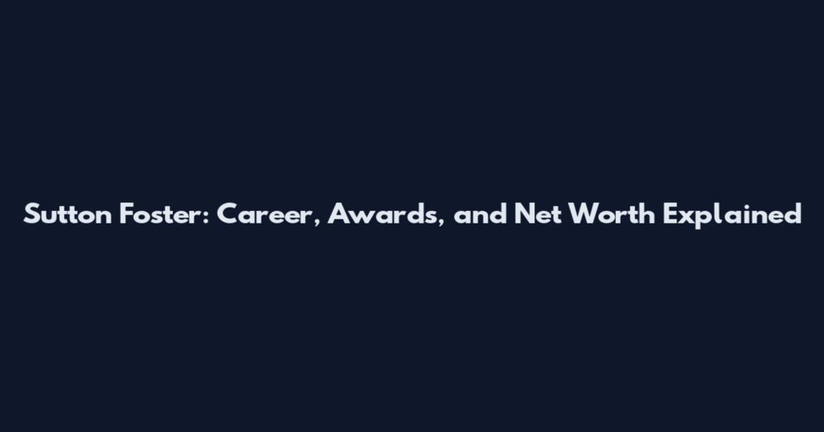 Sutton Foster: Career, Awards, and Net Worth Explained