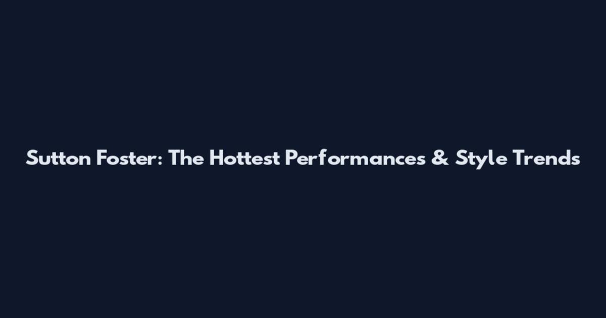 Sutton Foster: The Hottest Performances & Style Trends