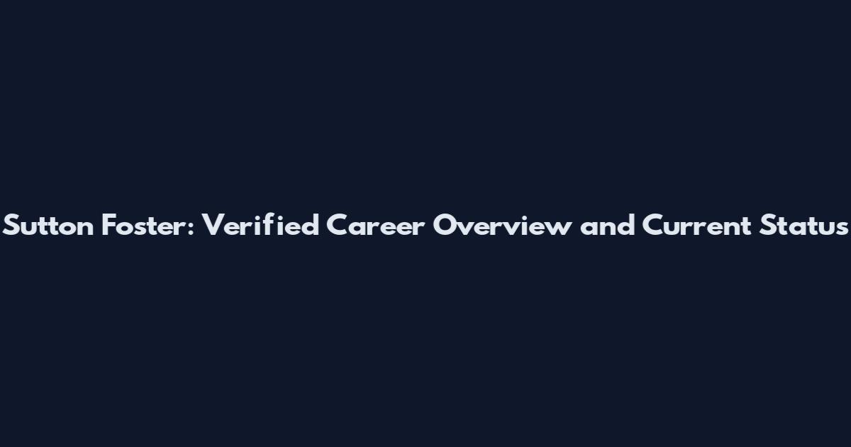 Sutton Foster: Verified Career Overview and Current Status