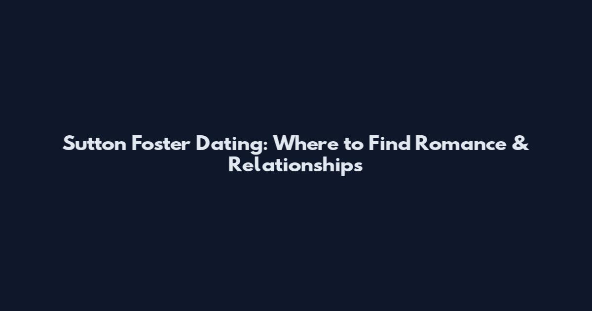 Sutton Foster Dating: Where to Find Romance & Relationships