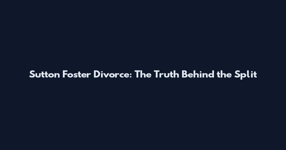 Sutton Foster Divorce: The Truth Behind the Split