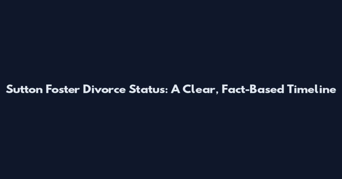 Sutton Foster Divorce Status: A Clear, Fact-Based Timeline