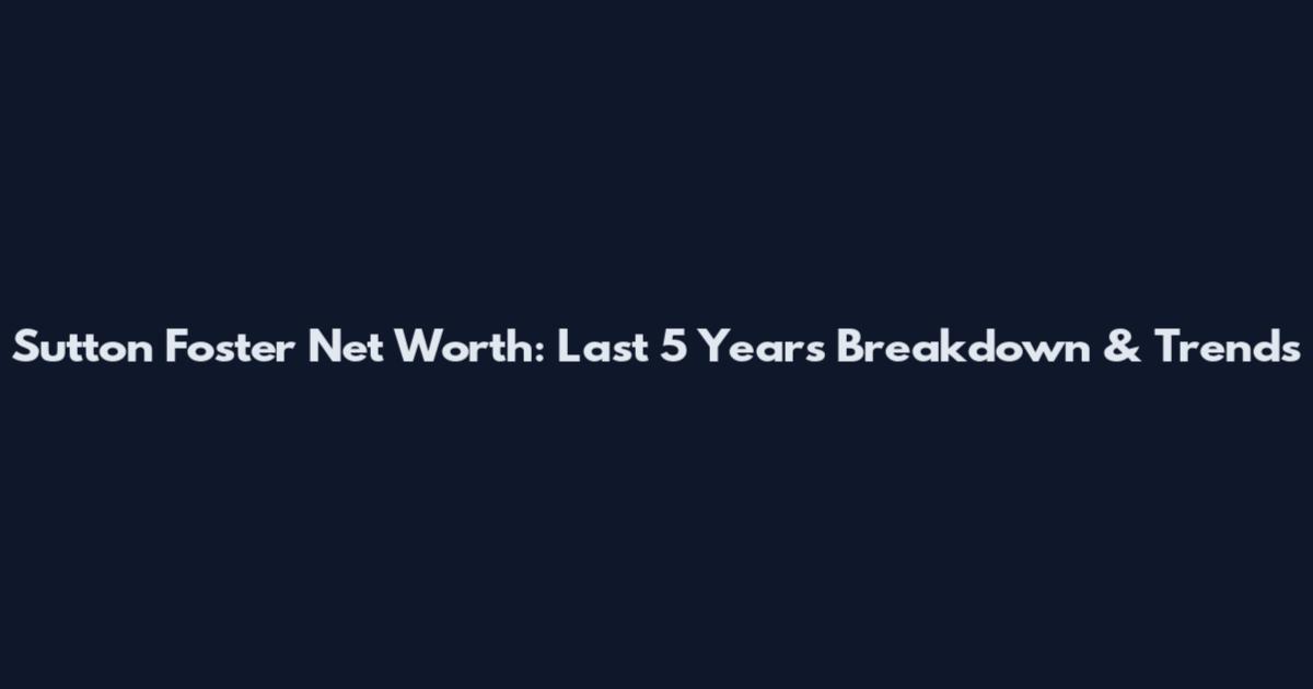 Sutton Foster Net Worth: Last 5 Years Breakdown & Trends