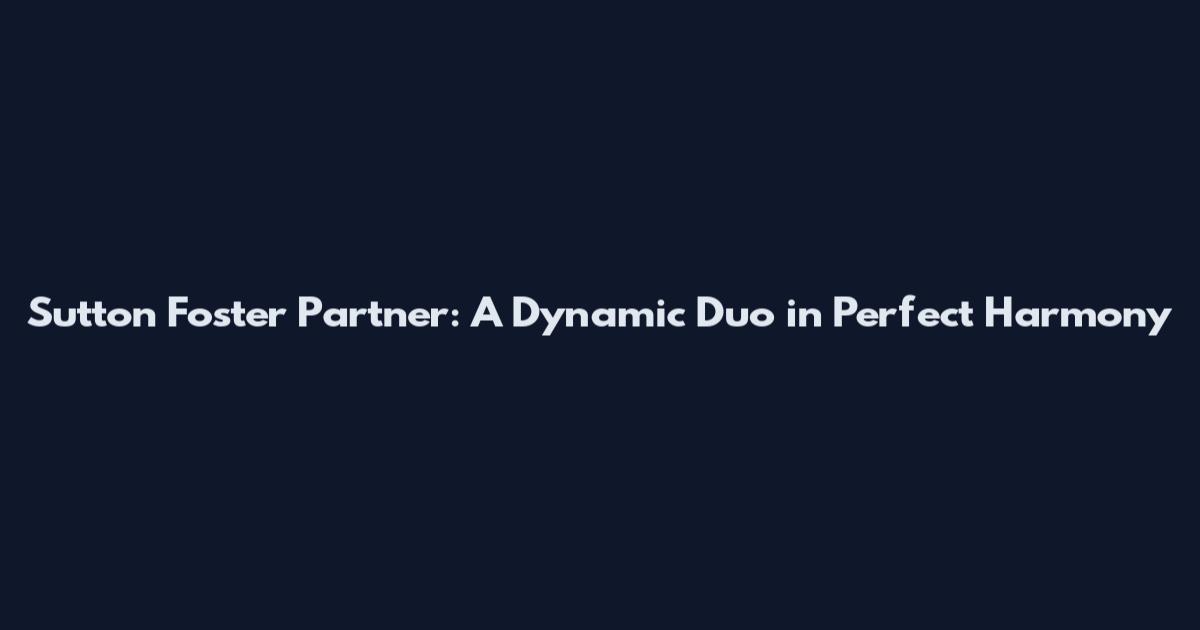 Sutton Foster Partner: A Dynamic Duo in Perfect Harmony